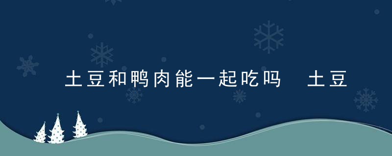 土豆和鸭肉能一起吃吗 土豆和鸭肉是否可以一起吃